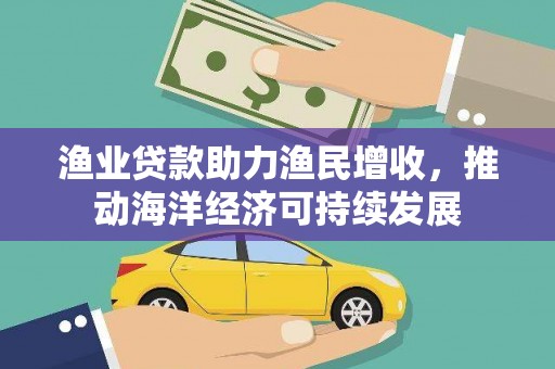 上饶渔业贷款助力渔民增收，推动海洋经济可持续发展