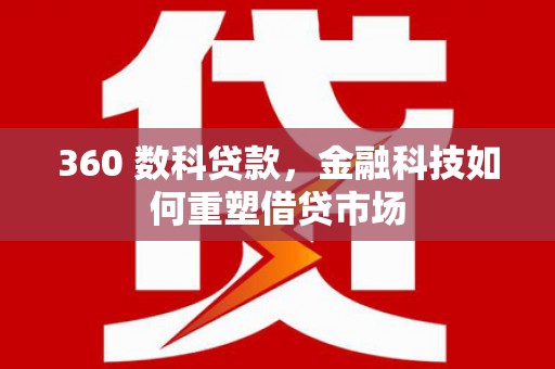 上饶360 数科贷款，金融科技如何重塑借贷市场