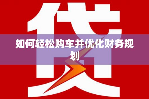 上饶如何轻松购车并优化财务规划