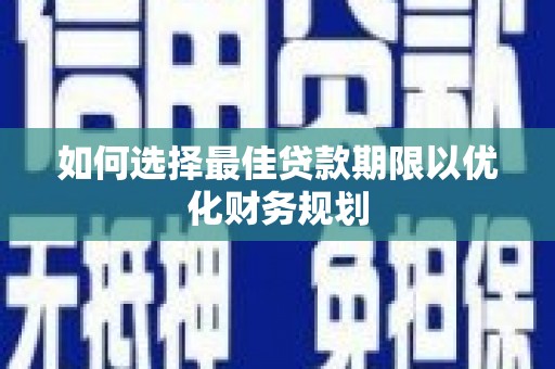 上饶如何选择最佳贷款期限以优化财务规划