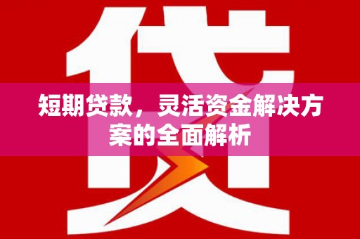 上饶短期贷款，灵活资金解决方案的全面解析