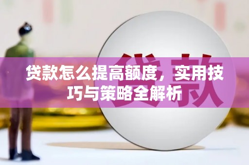 上饶贷款怎么提高额度，实用技巧与策略全解析