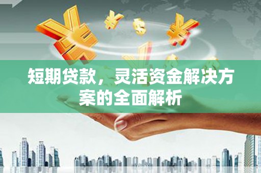 上饶短期贷款，灵活资金解决方案的全面解析
