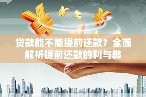 上饶贷款能不能提前还款？全面解析提前还款的利与弊
