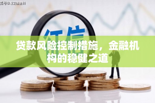 上饶贷款风险控制措施，金融机构的稳健之道