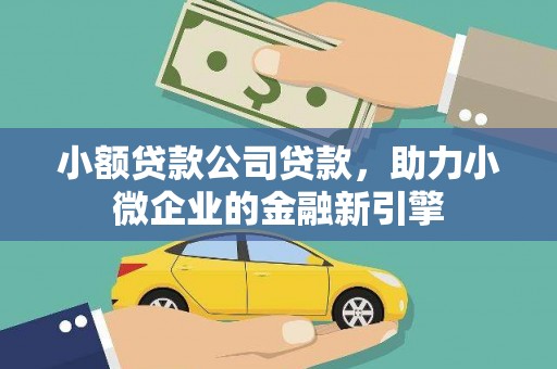 上饶小额贷款公司贷款，助力小微企业的金融新引擎