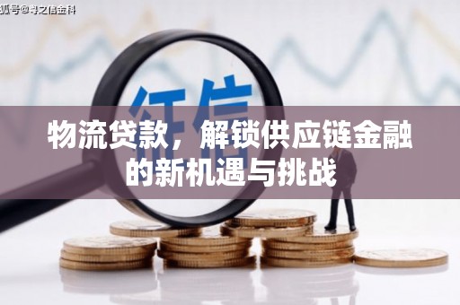 上饶物流贷款，解锁供应链金融的新机遇与挑战