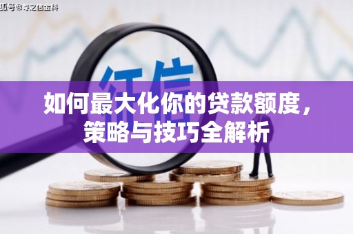 上饶如何最大化你的贷款额度，策略与技巧全解析
