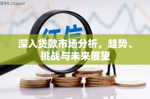 上饶深入贷款市场分析，趋势、挑战与未来展望