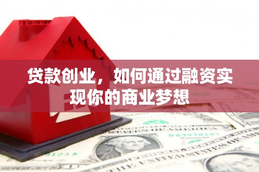 上饶贷款创业，如何通过融资实现你的商业梦想
