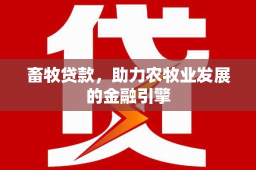 上饶畜牧贷款，助力农牧业发展的金融引擎