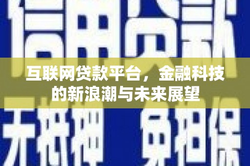 上饶互联网贷款平台，金融科技的新浪潮与未来展望