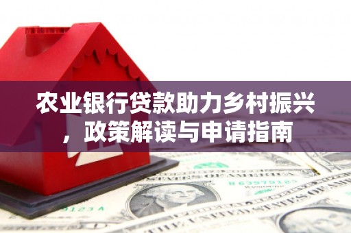 上饶农业银行贷款助力乡村振兴，政策解读与申请指南