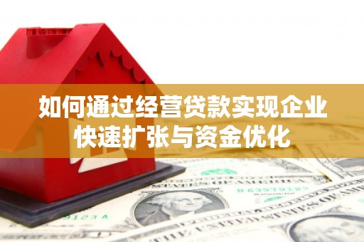 上饶如何通过经营贷款实现企业快速扩张与资金优化