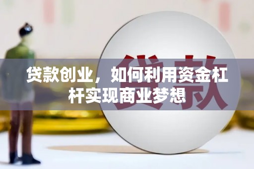 上饶贷款创业，如何利用资金杠杆实现商业梦想