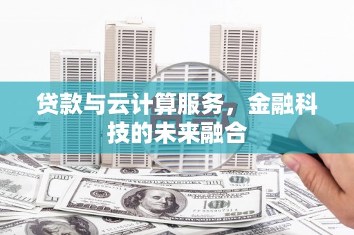 上饶贷款与云计算服务，金融科技的未来融合