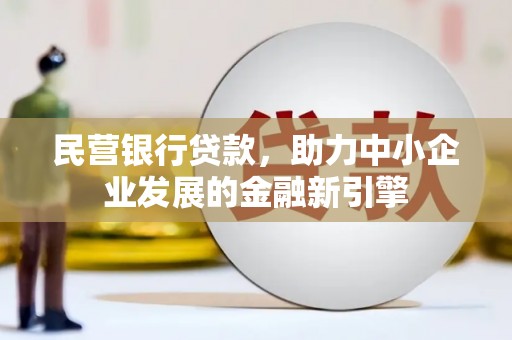 上饶民营银行贷款，助力中小企业发展的金融新引擎