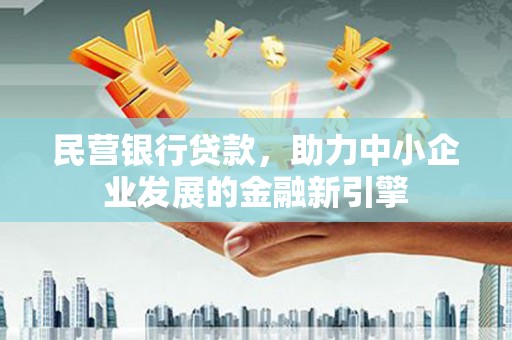 上饶民营银行贷款，助力中小企业发展的金融新引擎