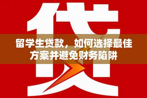上饶留学生贷款，如何选择最佳方案并避免财务陷阱