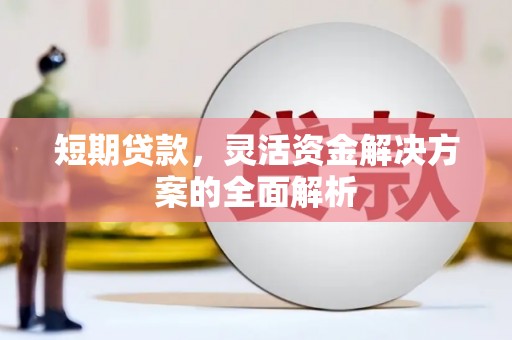 上饶短期贷款，灵活资金解决方案的全面解析