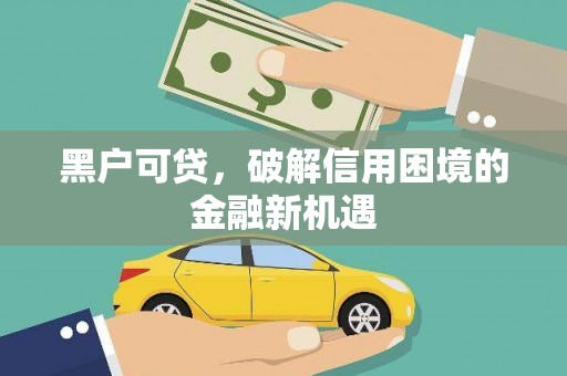 上饶黑户可贷，破解信用困境的金融新机遇