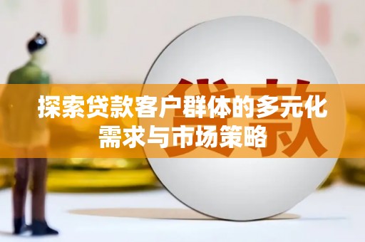 上饶探索贷款客户群体的多元化需求与市场策略