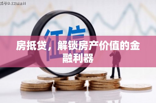 上饶房抵贷，解锁房产价值的金融利器