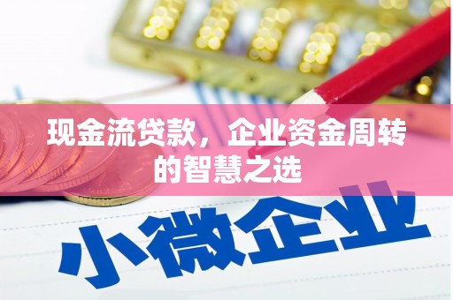 上饶现金流贷款，企业资金周转的智慧之选