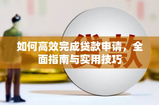 上饶如何高效完成贷款申请，全面指南与实用技巧