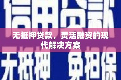 上饶无抵押贷款，灵活融资的现代解决方案