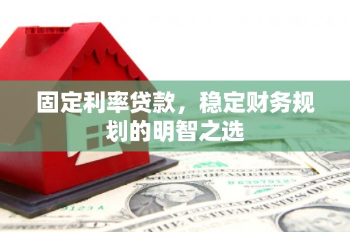 上饶固定利率贷款，稳定财务规划的明智之选