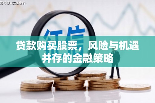 上饶贷款购买股票，风险与机遇并存的金融策略