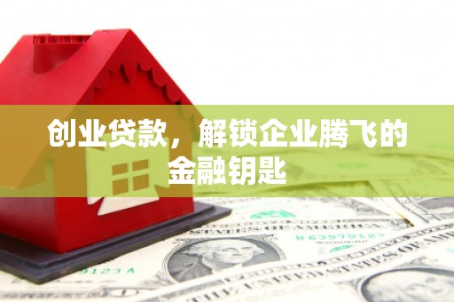 上饶创业贷款，解锁企业腾飞的金融钥匙