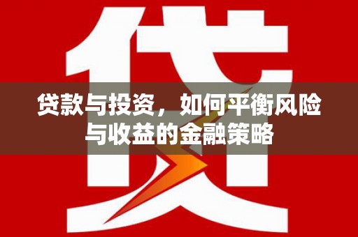上饶贷款与投资，如何平衡风险与收益的金融策略