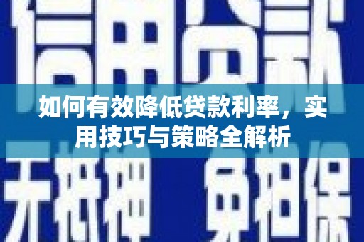 上饶如何有效降低贷款利率，实用技巧与策略全解析
