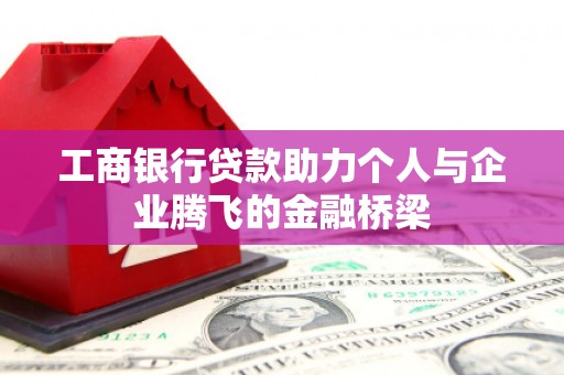 上饶工商银行贷款助力个人与企业腾飞的金融桥梁