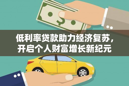 上饶低利率贷款助力经济复苏，开启个人财富增长新纪元