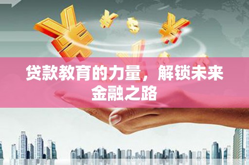 上饶贷款教育的力量，解锁未来金融之路