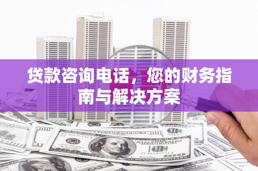 上饶贷款咨询电话，您的财务指南与解决方案