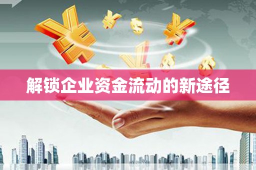 上饶解锁企业资金流动的新途径