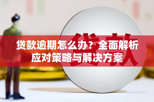 上饶贷款逾期怎么办？全面解析应对策略与解决方案