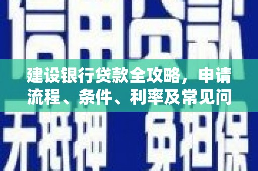 上饶建设银行贷款全攻略，申请流程、条件、利率及常见问题解答