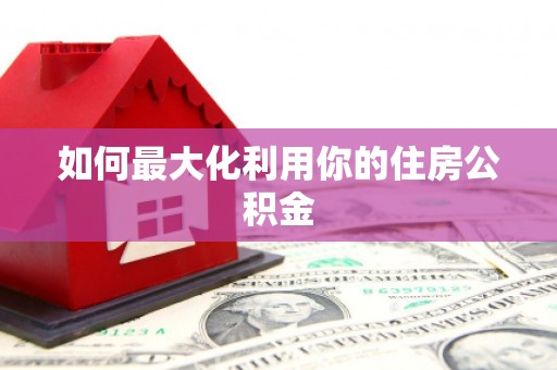 上饶如何最大化利用你的住房公积金