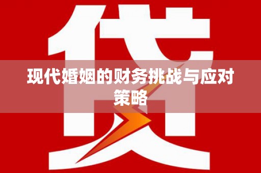 上饶现代婚姻的财务挑战与应对策略