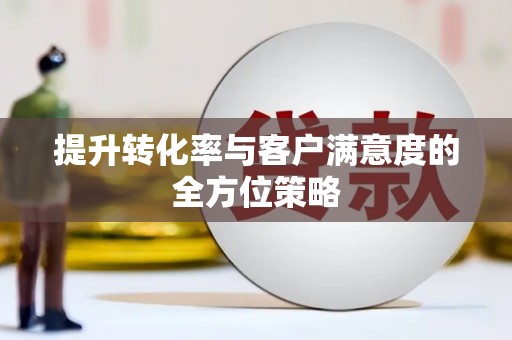 上饶提升转化率与客户满意度的全方位策略