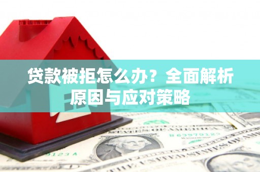 上饶贷款被拒怎么办？全面解析原因与应对策略