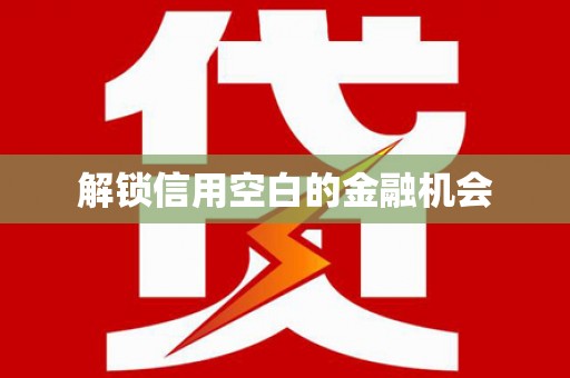 上饶解锁信用空白的金融机会