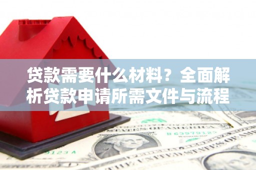 上饶贷款需要什么材料？全面解析贷款申请所需文件与流程