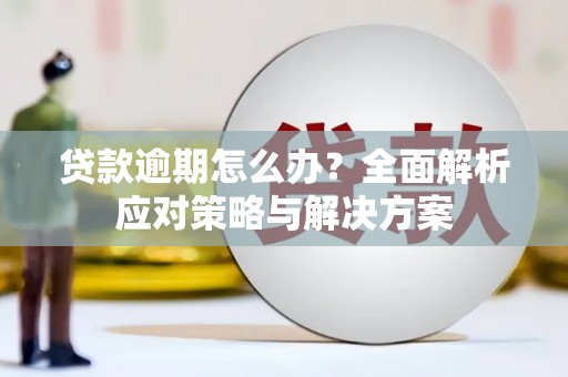 上饶贷款逾期怎么办？全面解析应对策略与解决方案