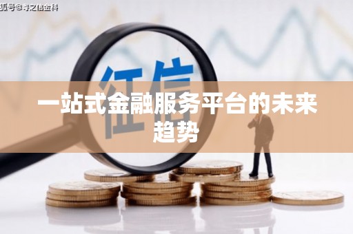 上饶一站式金融服务平台的未来趋势